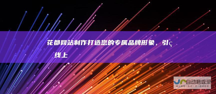 花都网站制作：打造您的专属品牌形象，引爆线上商机