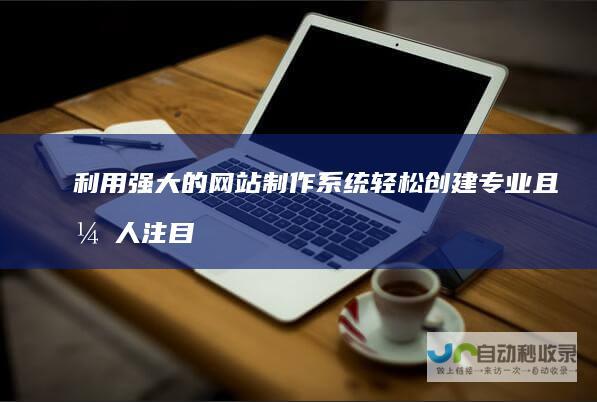 利用强大的网站制作系统轻松创建专业且引人注目的网站